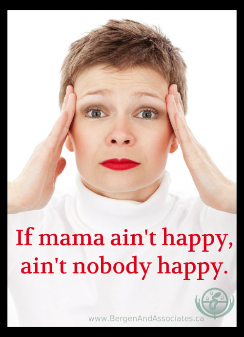 If mama ain't happy, aint' nobody happy.